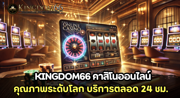KINGDOM66 คาสิโนออนไลน์ คุณภาพระดับโลก