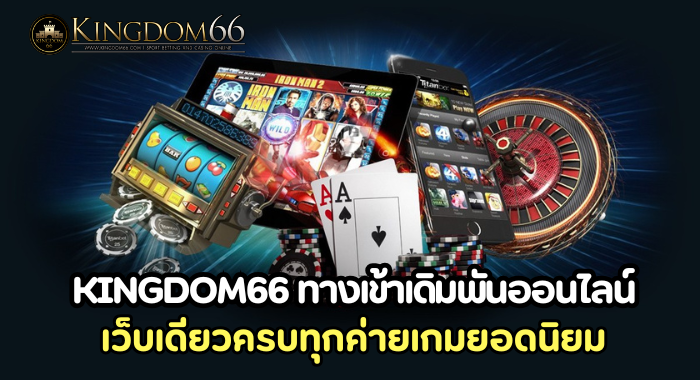 KINGDOM66 ทางเข้าเดิมพันออนไลน์ เว็บเดียวครบทุกค่ายเกม